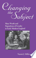 Changing the subject : Mary Wroth and figurations of gender in early modern England / Naomi J. Miller.