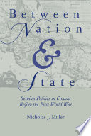 Between nation and state : Serbian politics in Croatia before the First World War / Nicholas J. Miller.