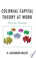 Colonial capital theory at work : the case of Jamaica / O. Alexander Miller.