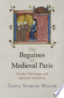 The Beguines of medieval Paris : gender, patronage, and spiritual authority /