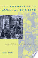 The formation of college English : rhetoric and belles lettres in the British cultural provinces / Thomas P. Miller.