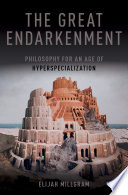 The great endarkenment : philosophy for an age of hyperspecialization / Elijah Millgram.