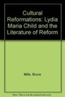 Cultural reformations : Lydia Maria Child and the literature of reform / Bruce Mills.