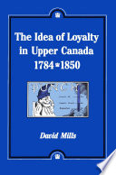 The idea of loyalty in Upper Canada, 1784-1850 /