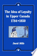 The idea of loyalty in Upper Canada, 1784-1850 / David Mills.