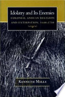 Idolatry and its enemies : colonial Andean religion and extirpation, 1640-1750 / Kenneth Mills.
