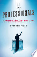 The professionals : strategy, money & the rise of the political campaigner in Australia / Stephen Mills.
