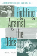 Fighting against the odds : a history of southern labor since World War II / Timothy J. Minchin ; foreword by John David Smith.