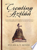 Creating Aztlan : Chicano art, indigenous sovereignty, and lowriding across Turtle Island / Dylan A.T. Miner.