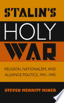 Stalin's holy war : religion, nationalism, and alliance politics, 1941-1945 / Steven Merritt Miner.