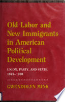 Old Labor and New Immigrants in American Political Development : Union, Party, and State, 1875-1920 /