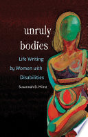 Unruly bodies : life writing by women with disabilities / Susannah B. Mintz.