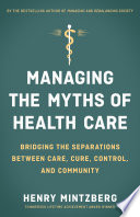 Managing the myths of health care : bridging the separations between care, cure, control, and community / Henry Mintzberg.