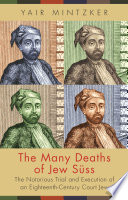 Many deaths of Jew Süss : the notorius trial and execution of an eighteenth-century court Jew / Yair Mintzker.