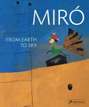 Miró : from earth to sky / edited by Gisela Fischer and Jean-Louis Prat ; with contributions by Gisela Fischer, Joan Miró, Jean-Louis Prat and Joan Punyet Miró.