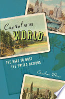 Capital of the world : the race to host the United Nations / Charlene Mires.