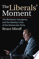 The liberals' moment : the McGovern insurgency and the identity crisis of the Democratic Party /