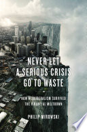 Never let a serious crisis go to waste : how neoliberalism survived the financial meltdown /