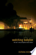 Watching Babylon : the war in Iraq and global visual culture / Nicholas Mirzoeff.