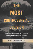 The most controversial decision : Truman, the atomic bombs, and the defeat of Japan / Wilson D. Miscamble.