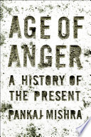 Age of anger : a history of the present / Pankaj Mishra.