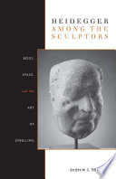 Heidegger among the sculptors : body, space, and the art of dwelling / Andrew J. Mitchell.