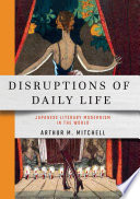 Disruptions of daily life : Japanese literary modernism in the world / Arthur M. Mitchell.
