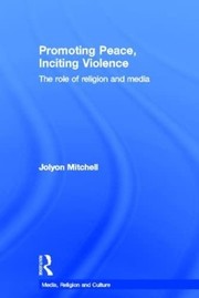 Promoting peace, inciting violence the role of religion and media /