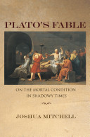 Plato's fable : on the mortal condition in shadowy times /