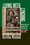 Living with lynching : African American lynching plays, performance, and citizenship, 1890-1930 /