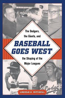 Baseball goes west : the Dodgers, the Giants, and the shaping of the major leagues / Lincoln A. Mitchell.