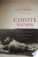 Coyote nation : sexuality, race, and conquest in modernizing New Mexico, 1880-1920 / Pablo Mitchell.