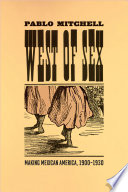 West of sex : making Mexican America, 1900-1930 /