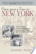 Once upon a time in New York : Jimmy Walker, Franklin Roosevelt, and the last great battle of the jazz age / Herbert Mitgang.