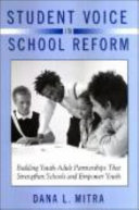 Student voice in school reform : building youth-adult partnerships that strengthen schools and empower youth / Dana L. Mitra.