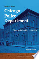 The rise of the Chicago Police Department : class and conflict, 1850-1894 / Sam Mitrani.