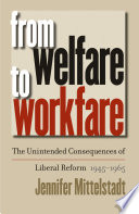From welfare to workfare : the unintended consequences of liberal reform, 1945-1965 / Jennifer Mittelstadt.