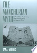 The Manchurian myth : nationalism, resistance and collaboration in modern China /