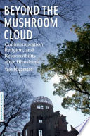Beyond the mushroom cloud : commemoration, religion, and responsibility after Hiroshima / Yuki Miyamoto.