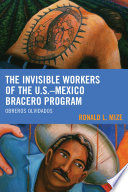 The invisible workers of the U.S.-Mexico Bracero program : obreros olvidados /