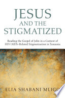 Jesus and the stigmatized : reading the Gospel of John in a context of HIV/AIDS-related stigmatization in Tanzania / Elia Shabani Mligo ; with a foreword by Halvor Moxnes.