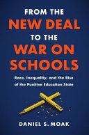 From the New Deal to the war on schools : race, inequality, and the rise of the punitive education State /