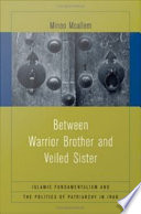Between warrior brother and veiled sister : Islamic fundamentalism and the politics of patriarchy in Iran / Minoo Moallem.