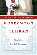 Honeymoon in Tehran : two years of love and danger in Iran / Azadeh Moaveni.