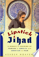 Lipstick jihad : a memoir of growing up Iranian in America and American in Iran /