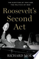 Roosevelt's second act : the election of 1940 and the politics of war / Richard Moe.