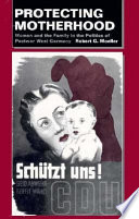 Protecting motherhood : Women and the family in the politics of postwar West Germany /