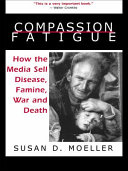 Compassion fatigue how the media sell disease, famine, war, and death /