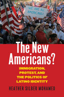 The new Americans? : immigration, protest, and the politics of Latino identity /