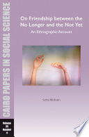 On Friendship between the No Longer and the Not Yet An Ethnographic Account: Cairo Papers in Social Science Vol. 35, No. 4.